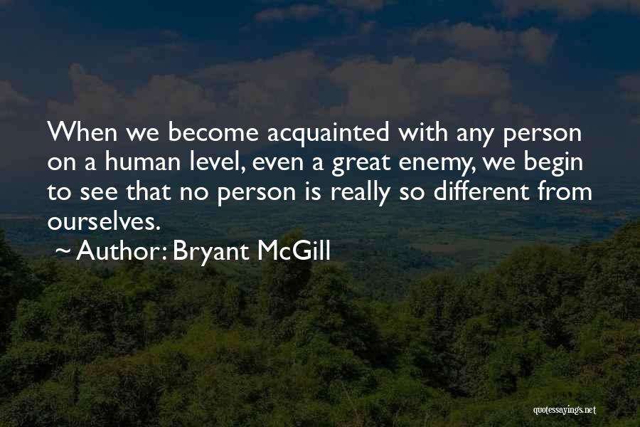 Bryant McGill Quotes: When We Become Acquainted With Any Person On A Human Level, Even A Great Enemy, We Begin To See That