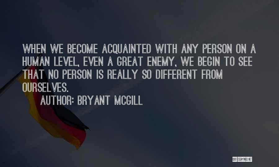 Bryant McGill Quotes: When We Become Acquainted With Any Person On A Human Level, Even A Great Enemy, We Begin To See That