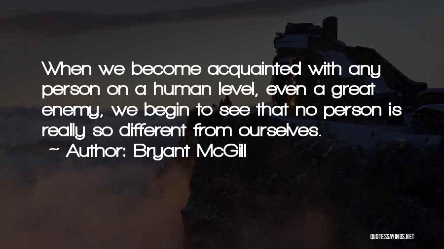 Bryant McGill Quotes: When We Become Acquainted With Any Person On A Human Level, Even A Great Enemy, We Begin To See That
