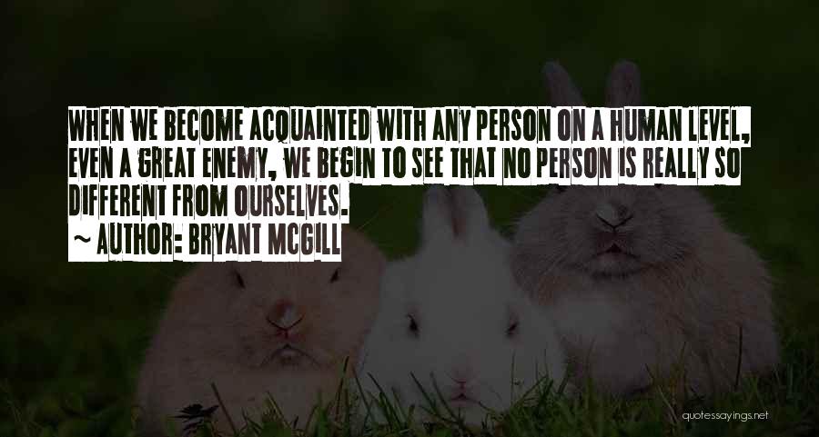 Bryant McGill Quotes: When We Become Acquainted With Any Person On A Human Level, Even A Great Enemy, We Begin To See That
