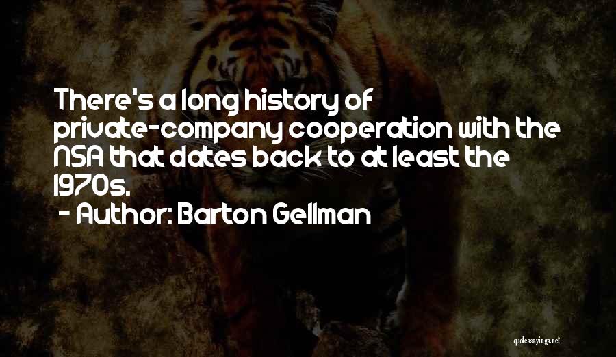 Barton Gellman Quotes: There's A Long History Of Private-company Cooperation With The Nsa That Dates Back To At Least The 1970s.