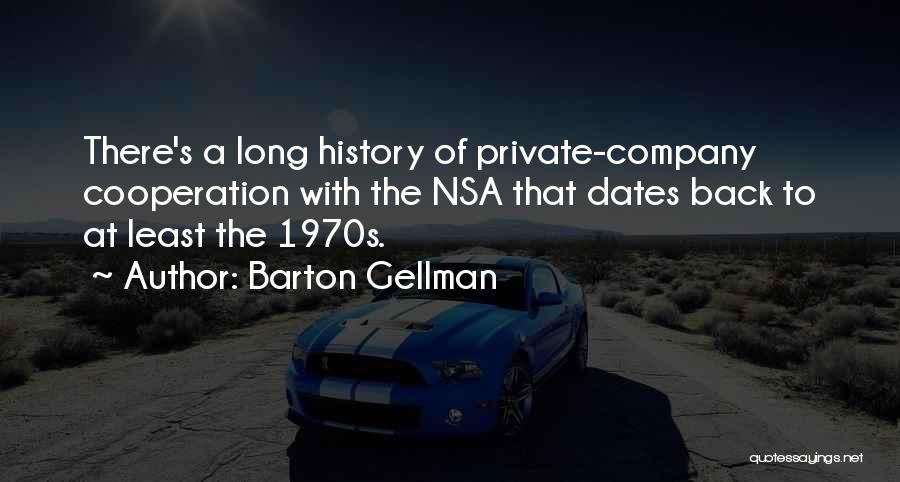 Barton Gellman Quotes: There's A Long History Of Private-company Cooperation With The Nsa That Dates Back To At Least The 1970s.