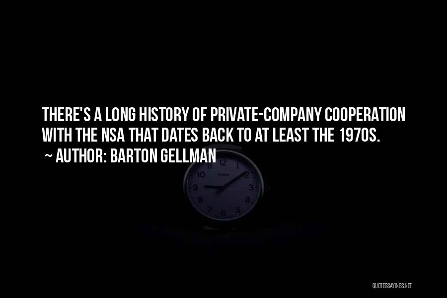 Barton Gellman Quotes: There's A Long History Of Private-company Cooperation With The Nsa That Dates Back To At Least The 1970s.