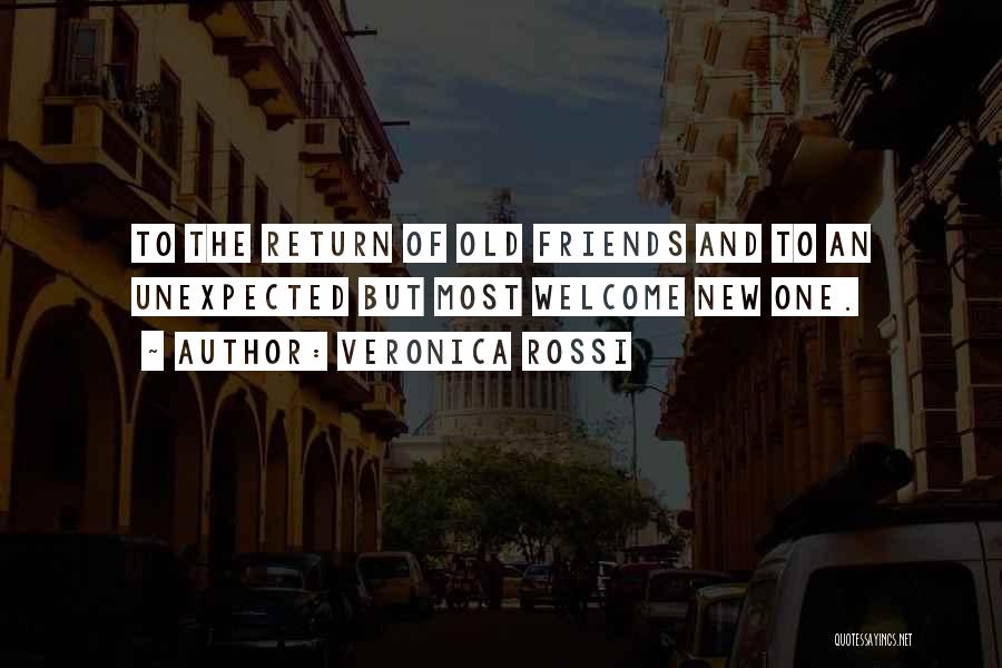 Veronica Rossi Quotes: To The Return Of Old Friends And To An Unexpected But Most Welcome New One.