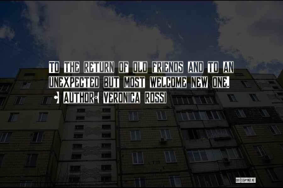 Veronica Rossi Quotes: To The Return Of Old Friends And To An Unexpected But Most Welcome New One.