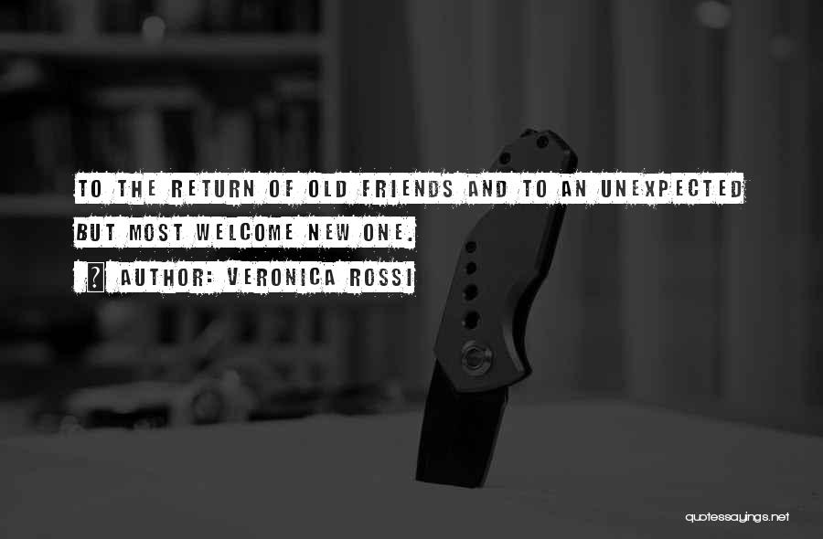 Veronica Rossi Quotes: To The Return Of Old Friends And To An Unexpected But Most Welcome New One.