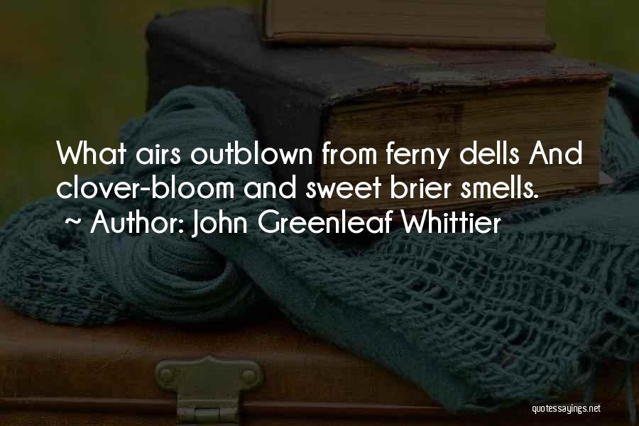 John Greenleaf Whittier Quotes: What Airs Outblown From Ferny Dells And Clover-bloom And Sweet Brier Smells.