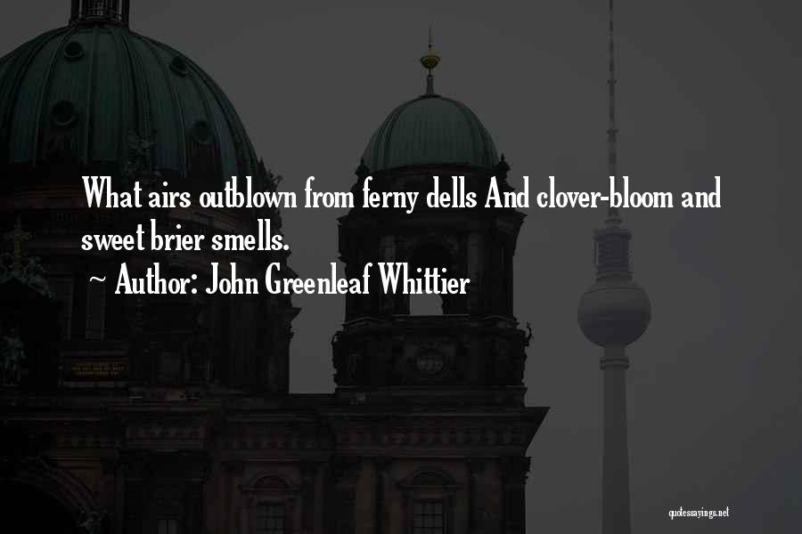 John Greenleaf Whittier Quotes: What Airs Outblown From Ferny Dells And Clover-bloom And Sweet Brier Smells.