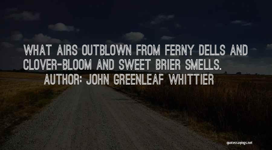 John Greenleaf Whittier Quotes: What Airs Outblown From Ferny Dells And Clover-bloom And Sweet Brier Smells.