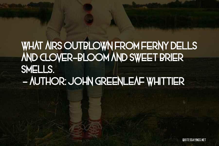John Greenleaf Whittier Quotes: What Airs Outblown From Ferny Dells And Clover-bloom And Sweet Brier Smells.