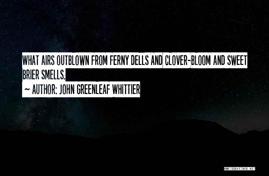 John Greenleaf Whittier Quotes: What Airs Outblown From Ferny Dells And Clover-bloom And Sweet Brier Smells.