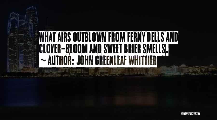 John Greenleaf Whittier Quotes: What Airs Outblown From Ferny Dells And Clover-bloom And Sweet Brier Smells.