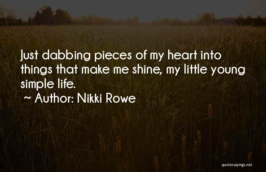 Nikki Rowe Quotes: Just Dabbing Pieces Of My Heart Into Things That Make Me Shine, My Little Young Simple Life.