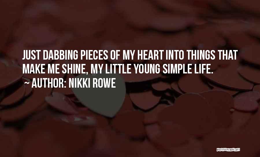 Nikki Rowe Quotes: Just Dabbing Pieces Of My Heart Into Things That Make Me Shine, My Little Young Simple Life.