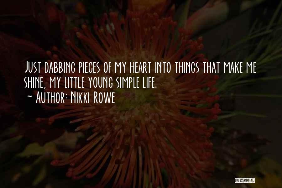 Nikki Rowe Quotes: Just Dabbing Pieces Of My Heart Into Things That Make Me Shine, My Little Young Simple Life.