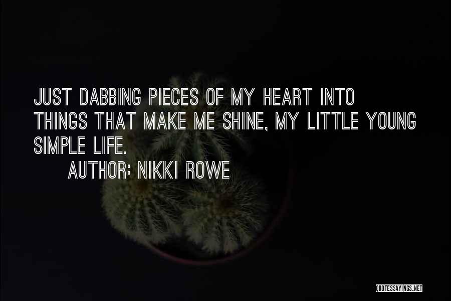 Nikki Rowe Quotes: Just Dabbing Pieces Of My Heart Into Things That Make Me Shine, My Little Young Simple Life.