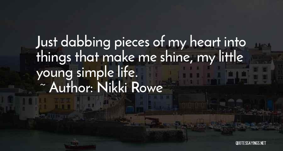 Nikki Rowe Quotes: Just Dabbing Pieces Of My Heart Into Things That Make Me Shine, My Little Young Simple Life.