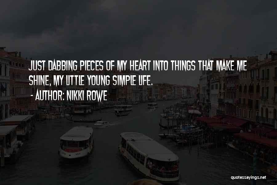 Nikki Rowe Quotes: Just Dabbing Pieces Of My Heart Into Things That Make Me Shine, My Little Young Simple Life.