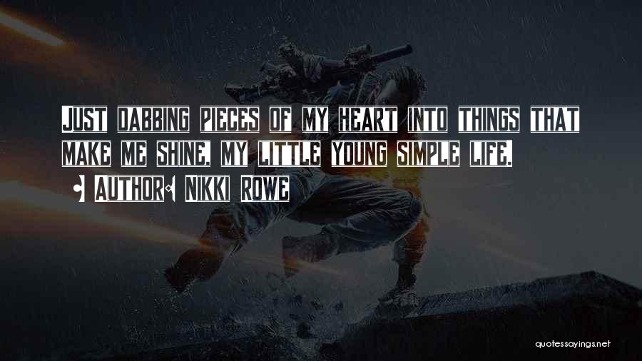 Nikki Rowe Quotes: Just Dabbing Pieces Of My Heart Into Things That Make Me Shine, My Little Young Simple Life.