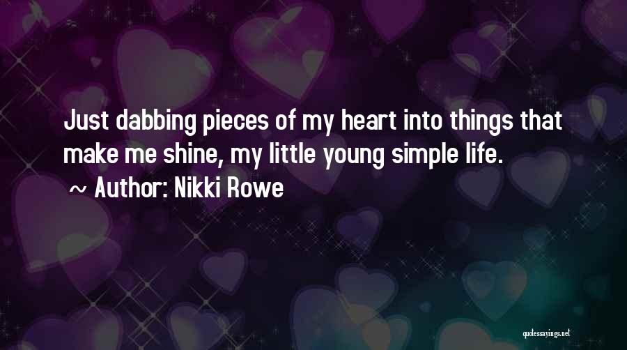 Nikki Rowe Quotes: Just Dabbing Pieces Of My Heart Into Things That Make Me Shine, My Little Young Simple Life.