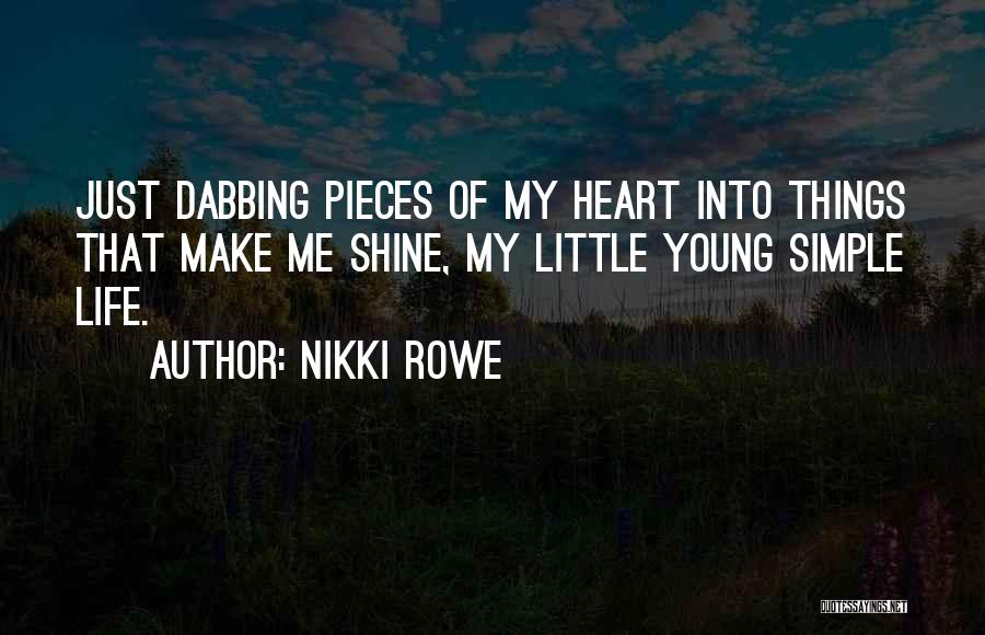Nikki Rowe Quotes: Just Dabbing Pieces Of My Heart Into Things That Make Me Shine, My Little Young Simple Life.