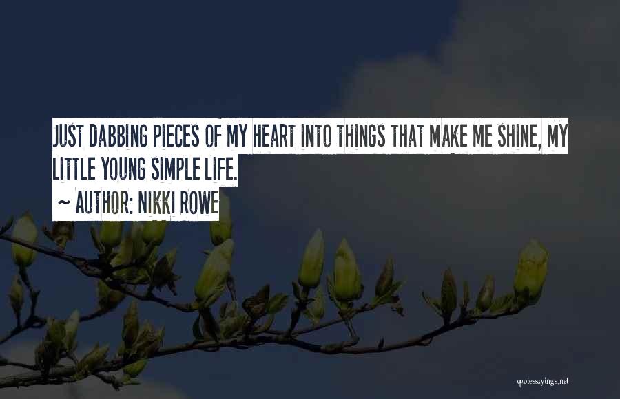 Nikki Rowe Quotes: Just Dabbing Pieces Of My Heart Into Things That Make Me Shine, My Little Young Simple Life.