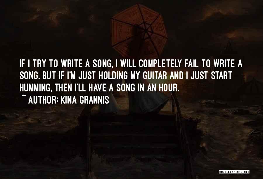 Kina Grannis Quotes: If I Try To Write A Song, I Will Completely Fail To Write A Song. But If I'm Just Holding