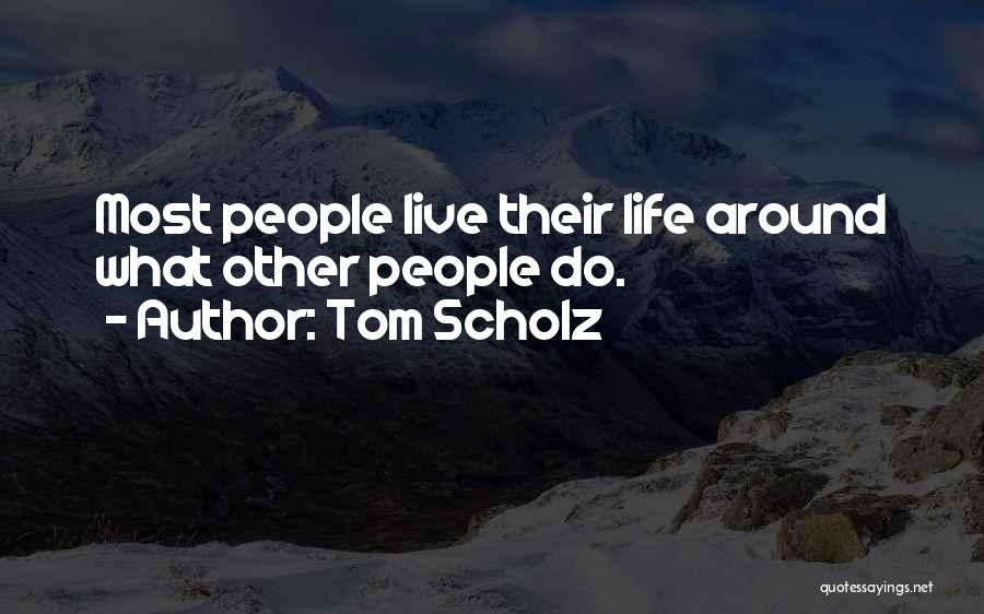 Tom Scholz Quotes: Most People Live Their Life Around What Other People Do.