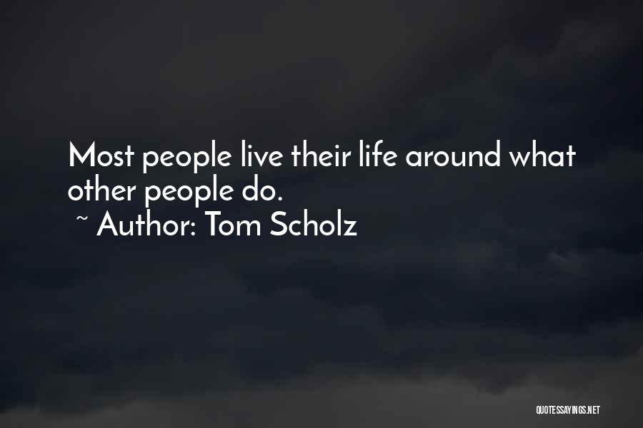 Tom Scholz Quotes: Most People Live Their Life Around What Other People Do.