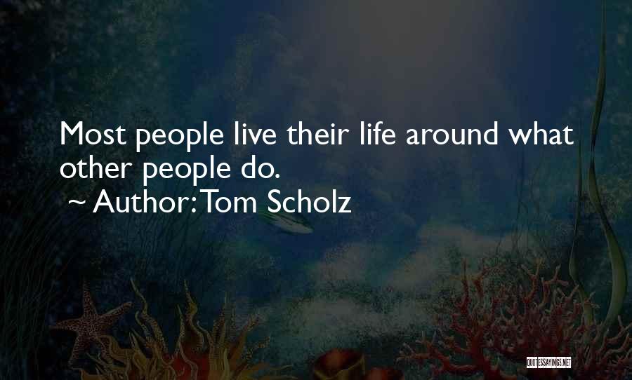 Tom Scholz Quotes: Most People Live Their Life Around What Other People Do.