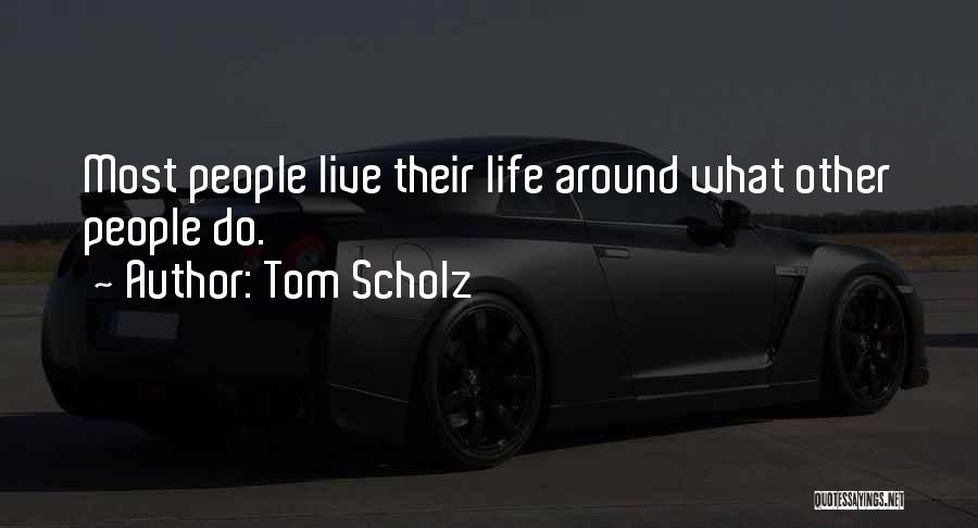 Tom Scholz Quotes: Most People Live Their Life Around What Other People Do.