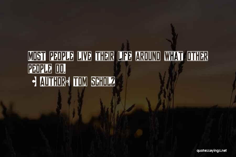 Tom Scholz Quotes: Most People Live Their Life Around What Other People Do.