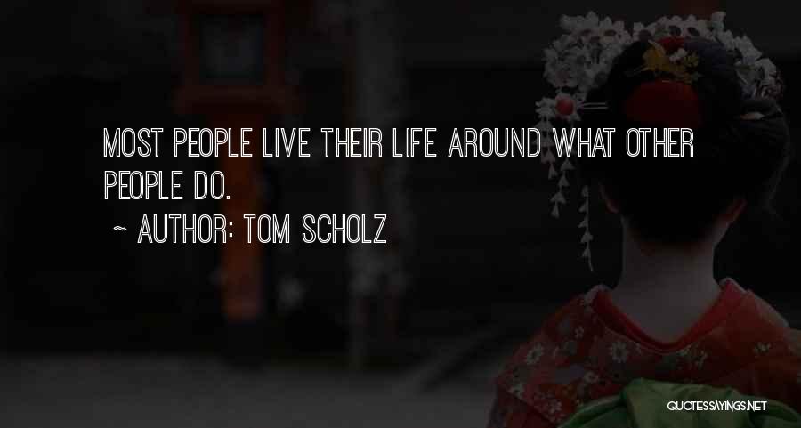 Tom Scholz Quotes: Most People Live Their Life Around What Other People Do.
