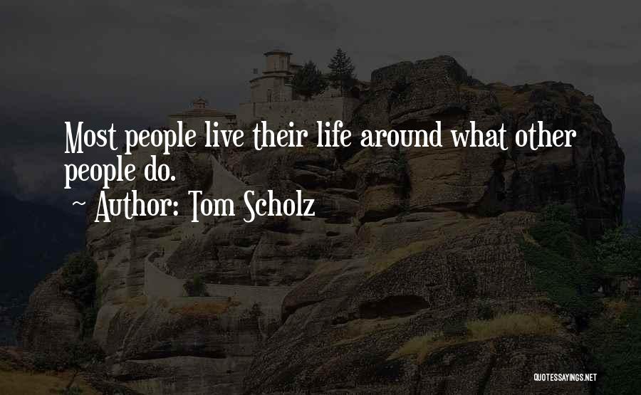 Tom Scholz Quotes: Most People Live Their Life Around What Other People Do.