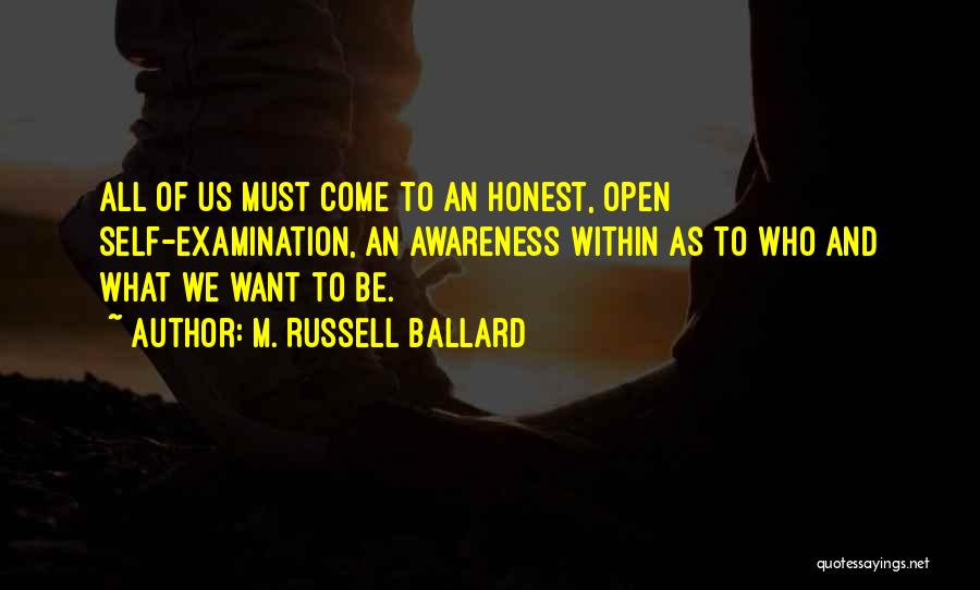 M. Russell Ballard Quotes: All Of Us Must Come To An Honest, Open Self-examination, An Awareness Within As To Who And What We Want