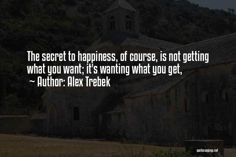 Alex Trebek Quotes: The Secret To Happiness, Of Course, Is Not Getting What You Want; It's Wanting What You Get,