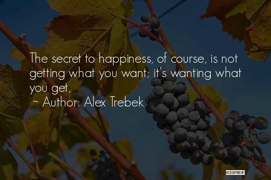 Alex Trebek Quotes: The Secret To Happiness, Of Course, Is Not Getting What You Want; It's Wanting What You Get,