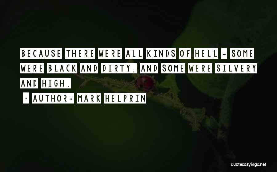 Mark Helprin Quotes: Because There Were All Kinds Of Hell - Some Were Black And Dirty, And Some Were Silvery And High.