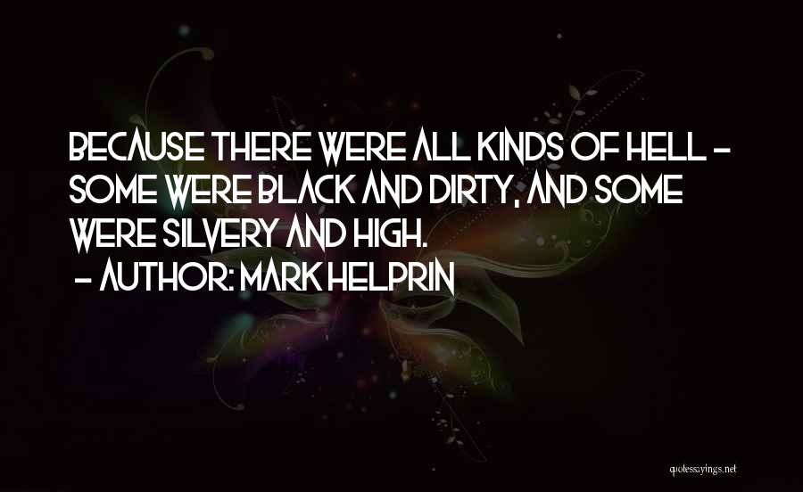 Mark Helprin Quotes: Because There Were All Kinds Of Hell - Some Were Black And Dirty, And Some Were Silvery And High.
