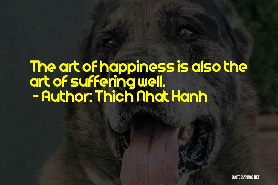 Thich Nhat Hanh Quotes: The Art Of Happiness Is Also The Art Of Suffering Well.