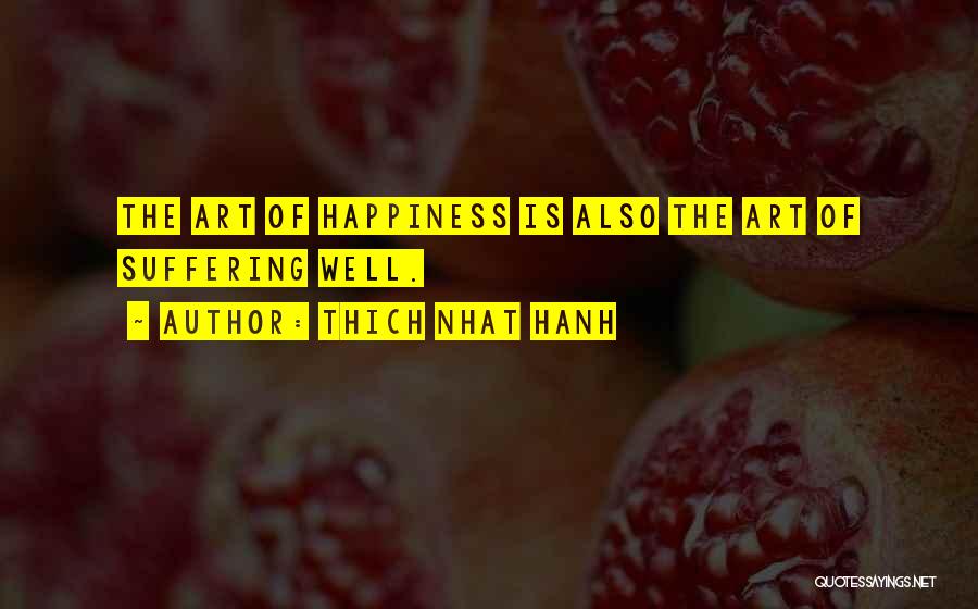 Thich Nhat Hanh Quotes: The Art Of Happiness Is Also The Art Of Suffering Well.