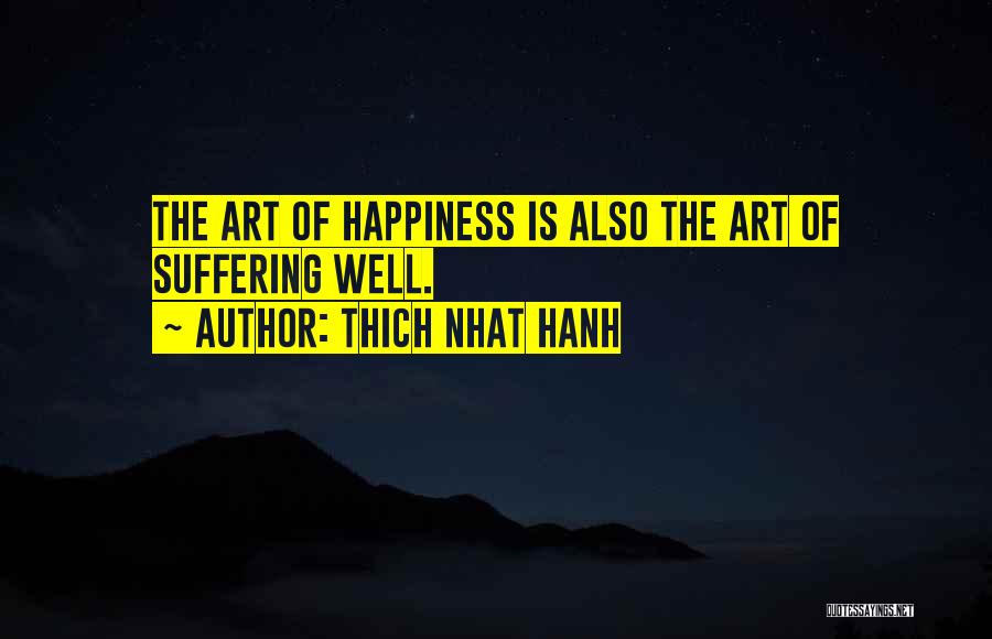 Thich Nhat Hanh Quotes: The Art Of Happiness Is Also The Art Of Suffering Well.