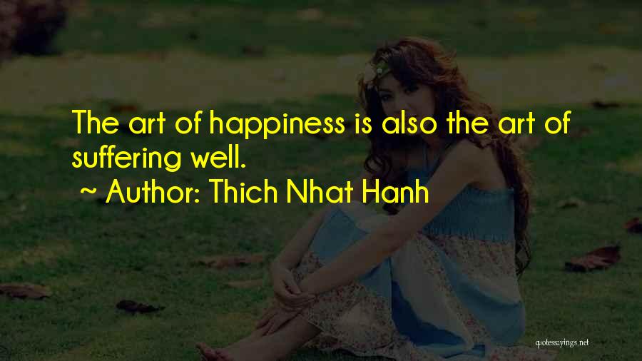 Thich Nhat Hanh Quotes: The Art Of Happiness Is Also The Art Of Suffering Well.