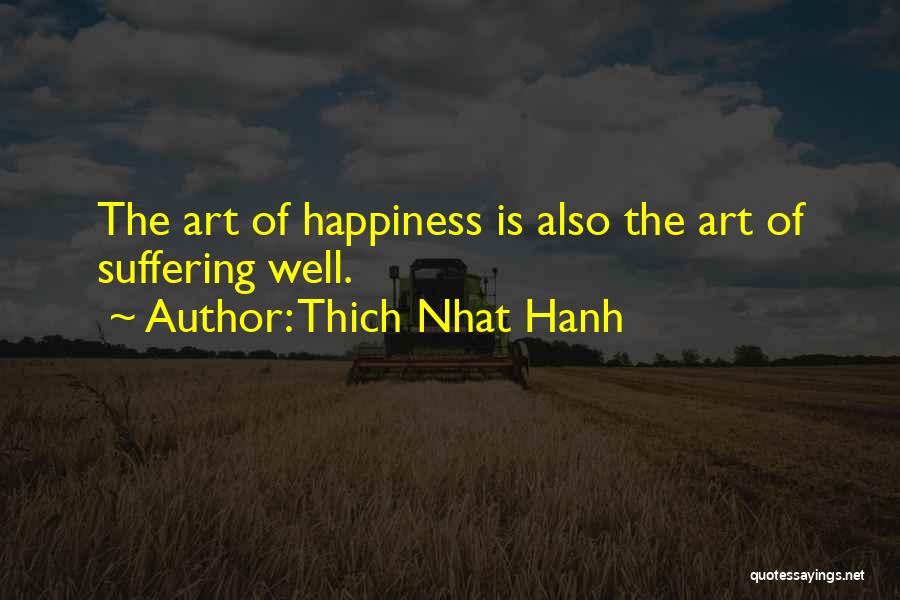 Thich Nhat Hanh Quotes: The Art Of Happiness Is Also The Art Of Suffering Well.
