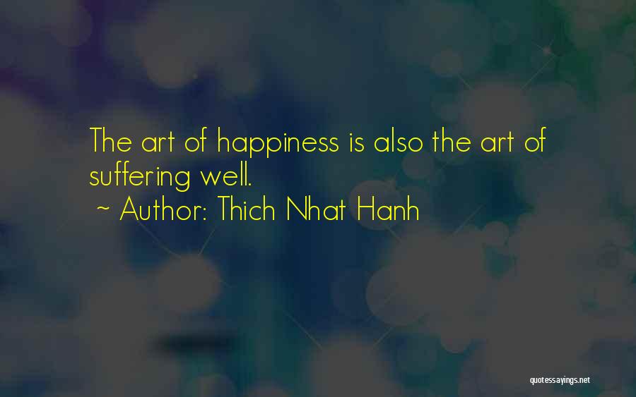 Thich Nhat Hanh Quotes: The Art Of Happiness Is Also The Art Of Suffering Well.