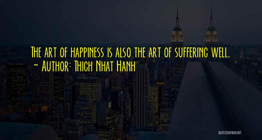 Thich Nhat Hanh Quotes: The Art Of Happiness Is Also The Art Of Suffering Well.