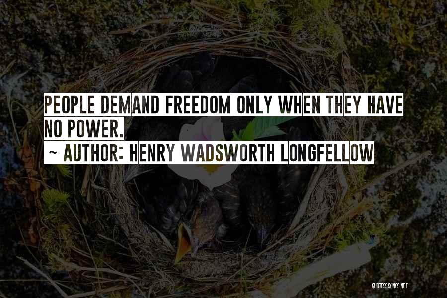 Henry Wadsworth Longfellow Quotes: People Demand Freedom Only When They Have No Power.
