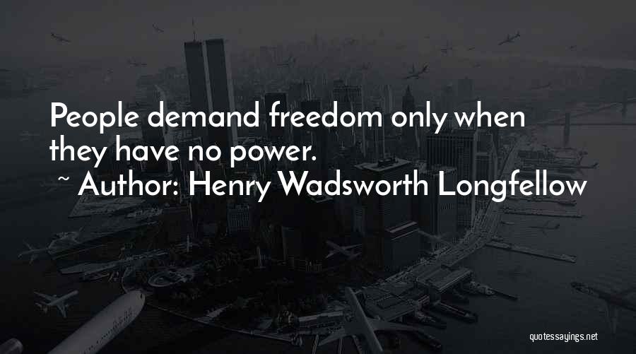 Henry Wadsworth Longfellow Quotes: People Demand Freedom Only When They Have No Power.