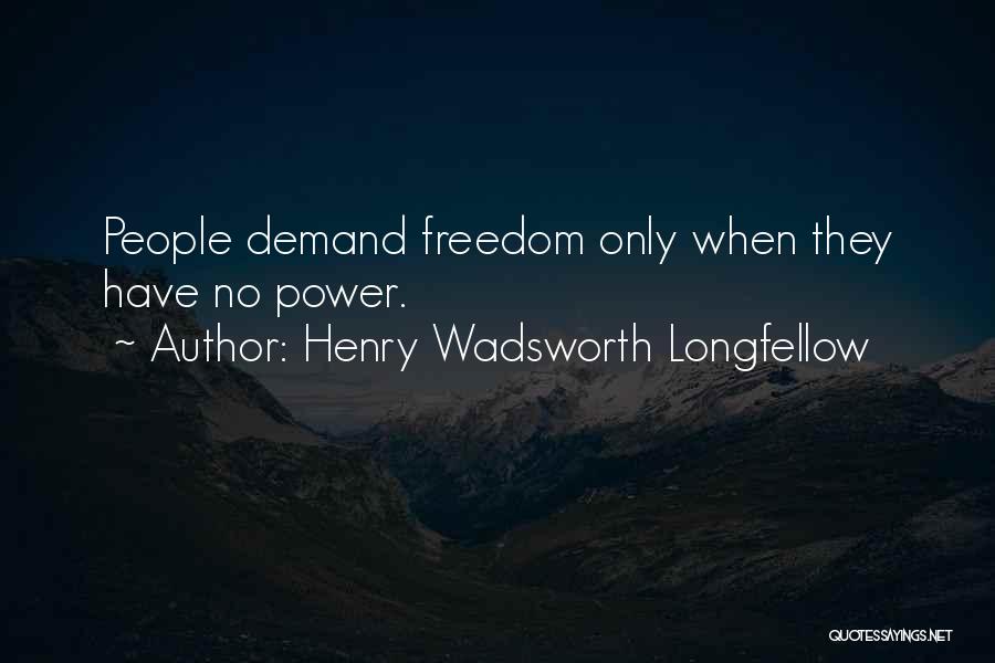 Henry Wadsworth Longfellow Quotes: People Demand Freedom Only When They Have No Power.