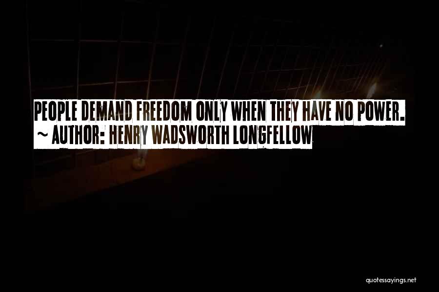 Henry Wadsworth Longfellow Quotes: People Demand Freedom Only When They Have No Power.